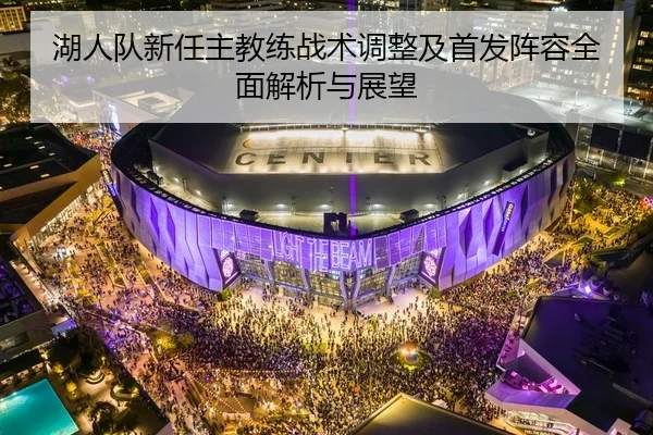 湖人队新任主教练战术调整及首发阵容全面解析与展望